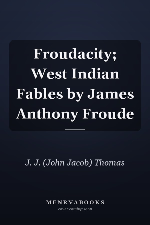 Froudacity; West Indian Fables by James Anthony Froude