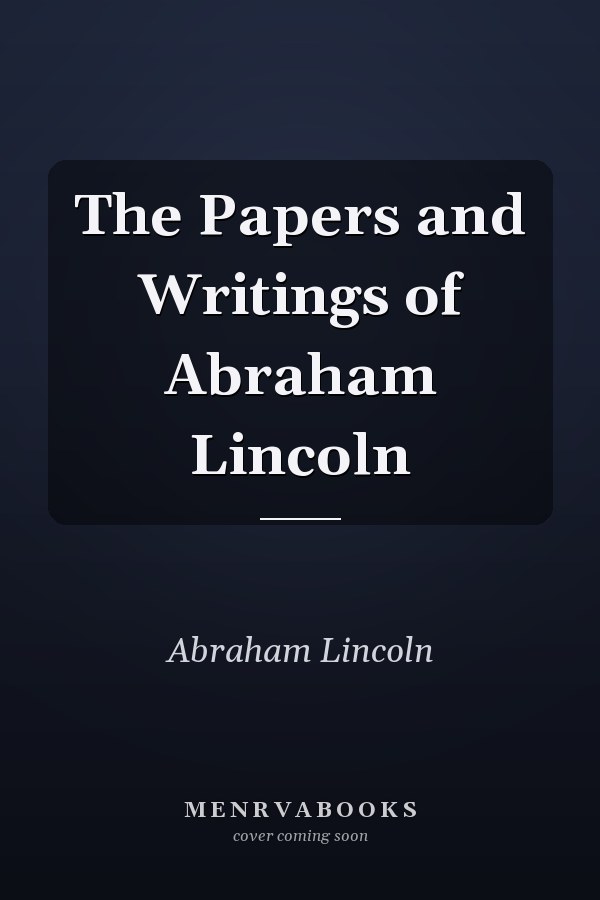 The Papers and Writings of Abraham Lincoln