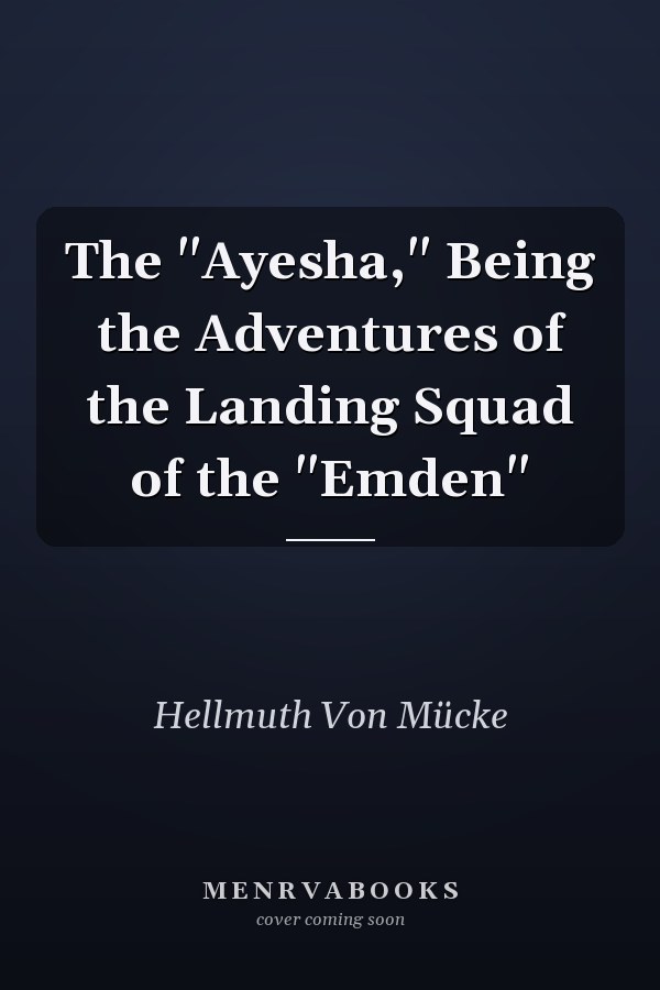 The "Ayesha," Being the Adventures of the Landing Squad of the "Emden"