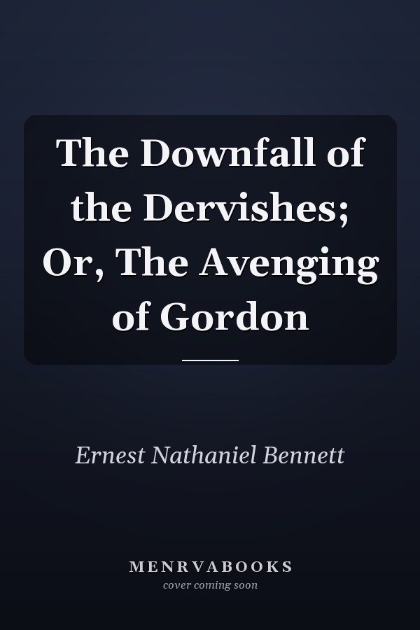 The Downfall of the Dervishes; Or, The Avenging of Gordon
