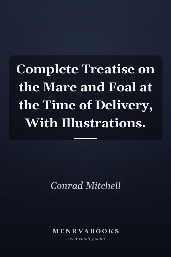 Complete Treatise on the Mare and Foal at the Time of Delivery, With Illustrations.