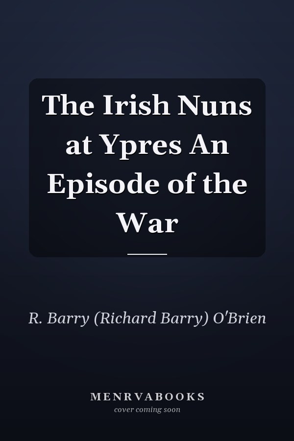 The Irish Nuns at Ypres An Episode of the War