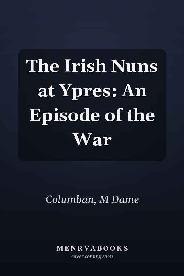 The Irish Nuns at Ypres: An Episode of the War