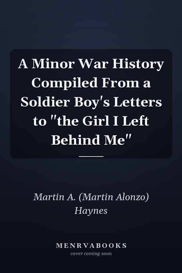 A Minor War History Compiled From a Soldier Boy's Letters to "the Girl I Left Behind Me"