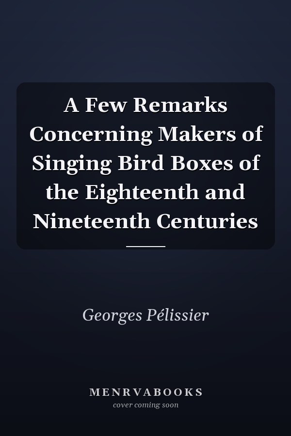 A Few Remarks Concerning Makers of Singing Bird Boxes of the Eighteenth and Nineteenth Centuries