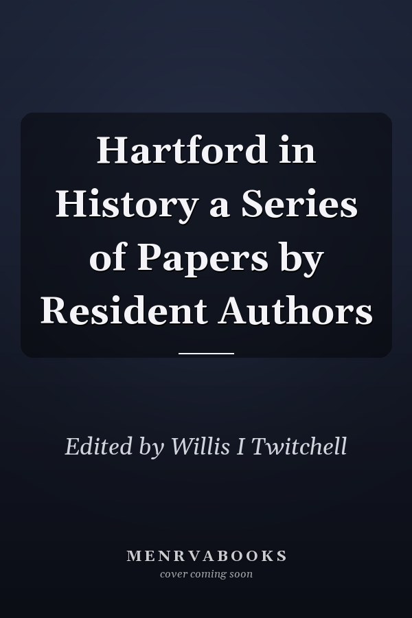 Hartford in History a Series of Papers by Resident Authors