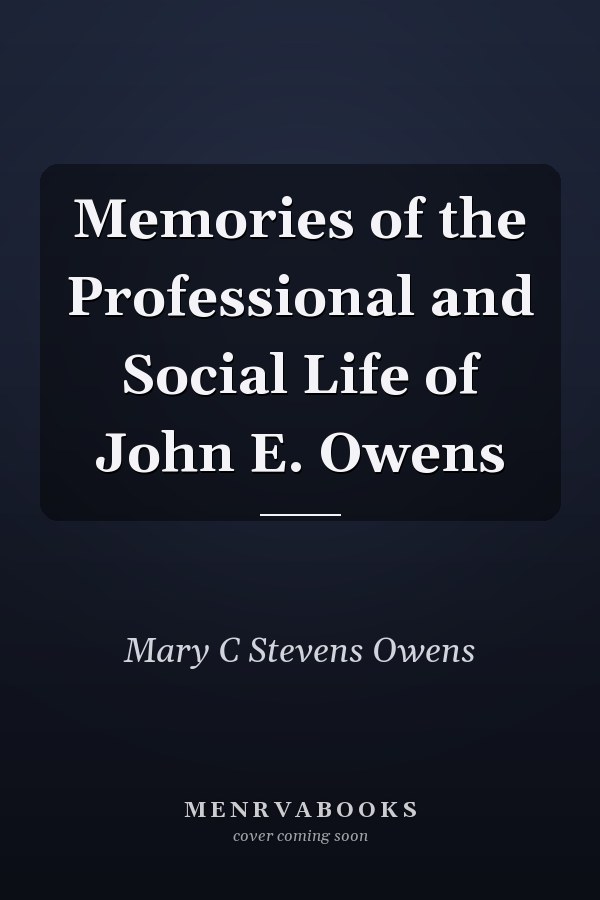 Memories of the Professional and Social Life of John E. Owens
