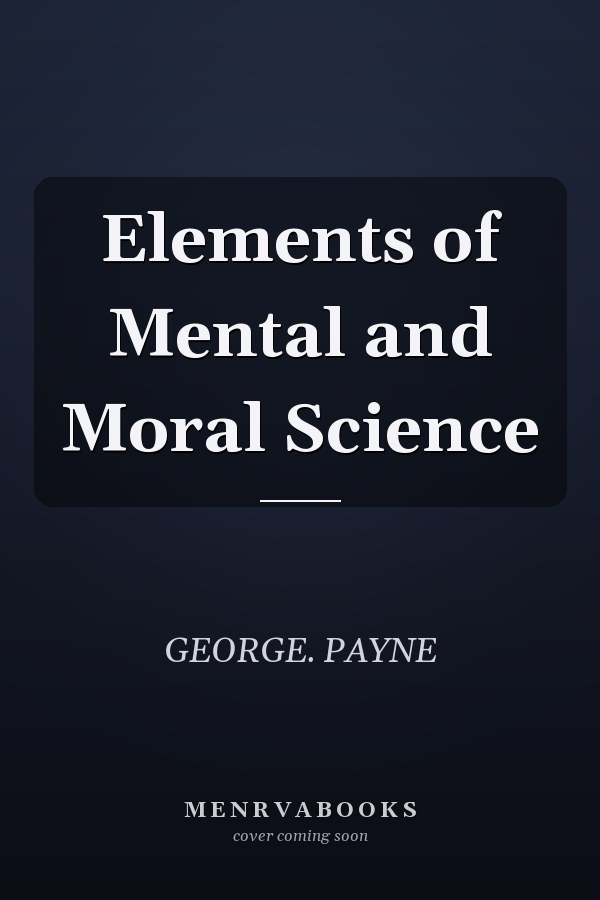 Elements of Mental and Moral Science