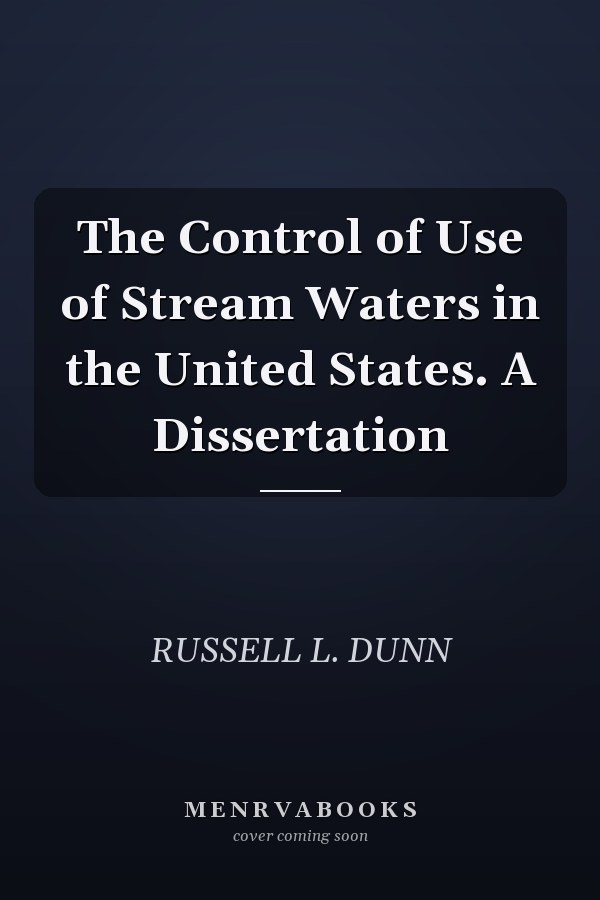 The Control of Use of Stream Waters in the United States. A Dissertation