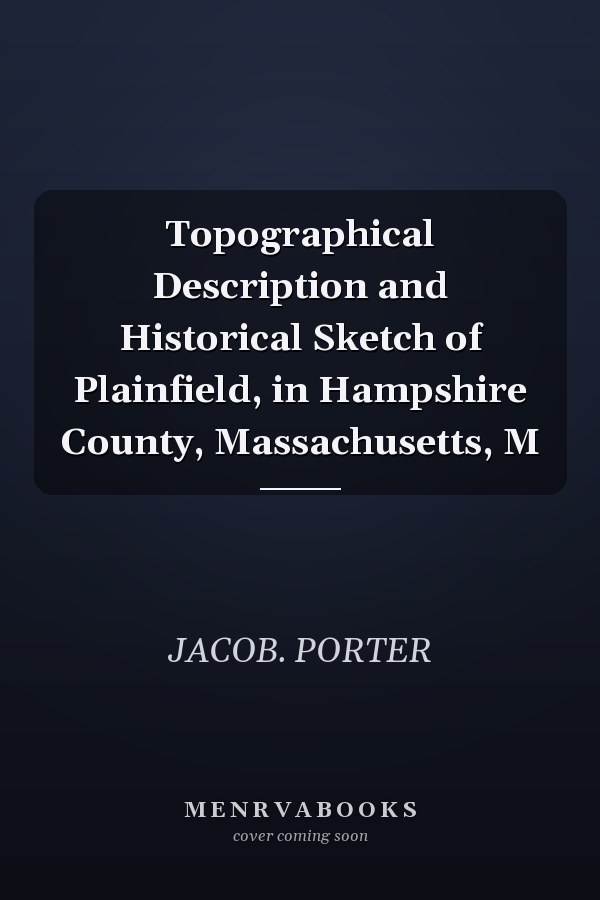 Topographical Description and Historical Sketch of Plainfield, in Hampshire County, Massachusetts, M