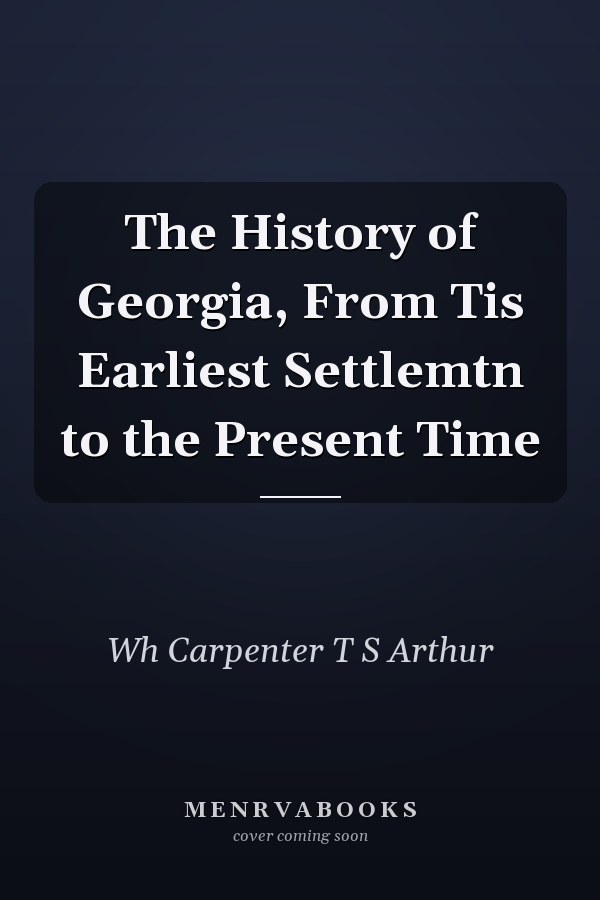 The History of Georgia, From Tis Earliest Settlemtn to the Present Time