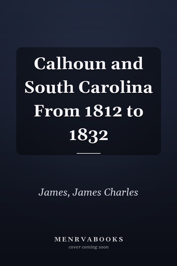 Calhoun and South Carolina From 1812 to 1832