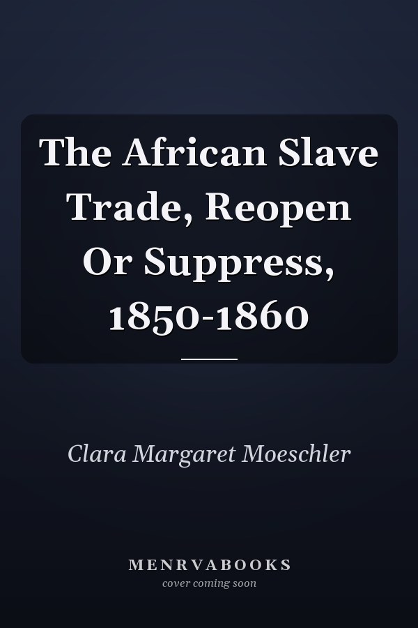 The African Slave Trade, Reopen Or Suppress, 1850-1860