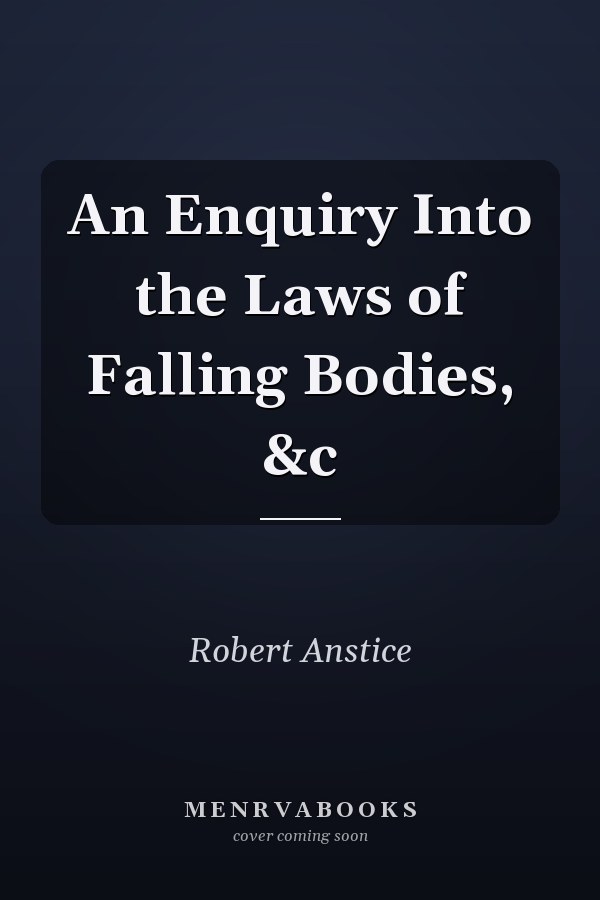 An Enquiry Into the Laws of Falling Bodies, &c