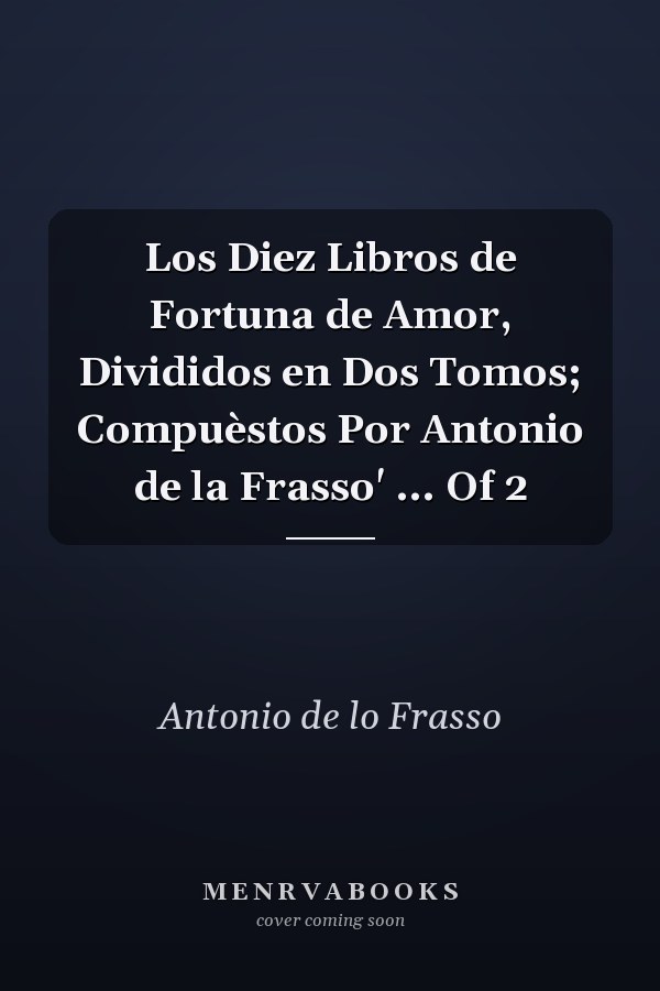 Los Diez Libros de Fortuna de Amor, Divididos en Dos Tomos; Compuèstos Por Antonio de la Frasso' ... Of 2