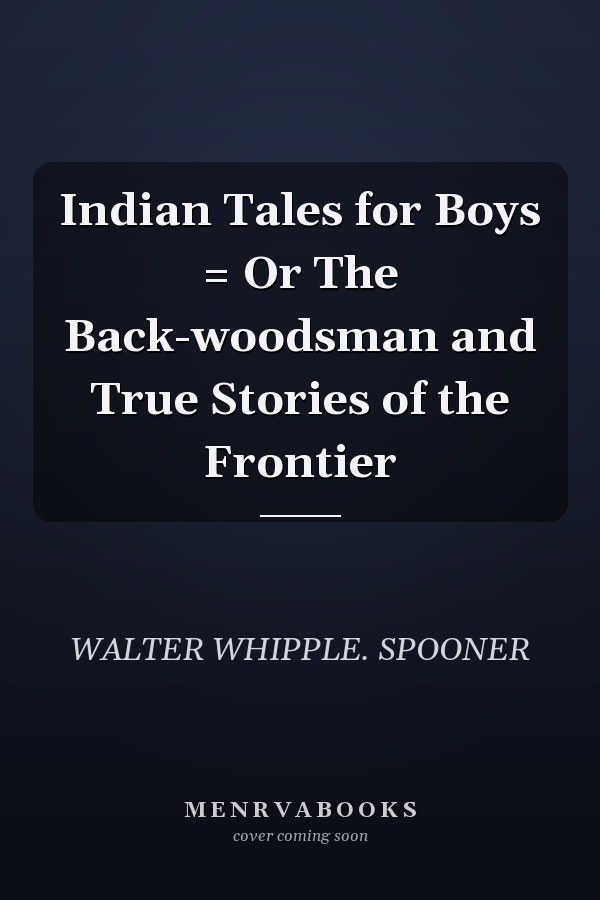 Indian Tales for Boys = Or The Back-woodsman and True Stories of the Frontier