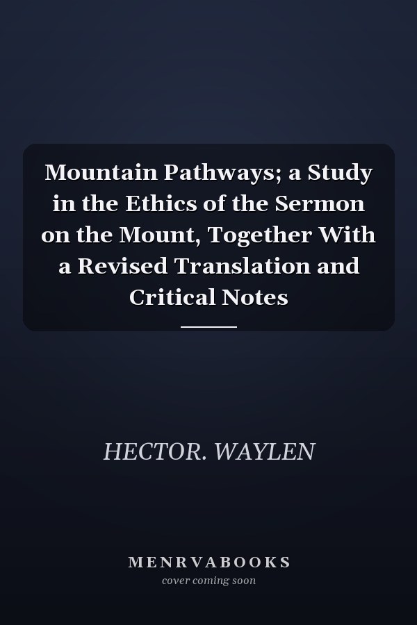 Mountain Pathways; a Study in the Ethics of the Sermon on the Mount, Together With a Revised Translation and Critical Notes