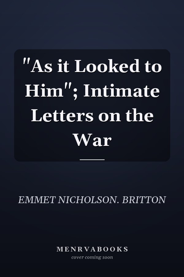 "As it Looked to Him"; Intimate Letters on the War