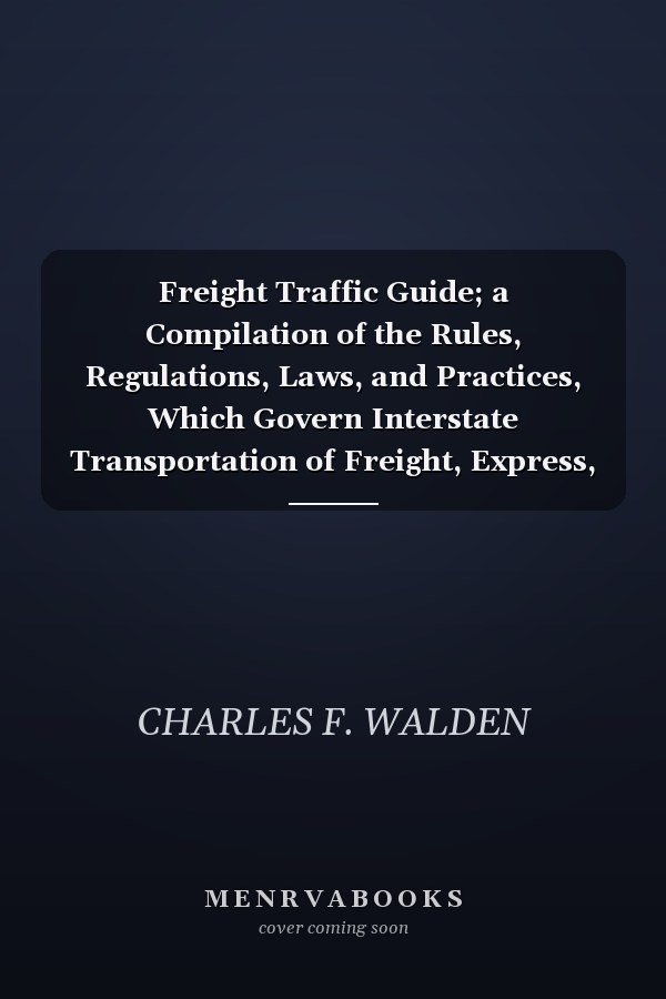 Freight Traffic Guide; a Compilation of the Rules, Regulations, Laws, and Practices, Which Govern Interstate Transportation of Freight, Express, and Parcel Post; Arranged for Collateral Reading With the Texts of the Standard Course in Traffic Management P