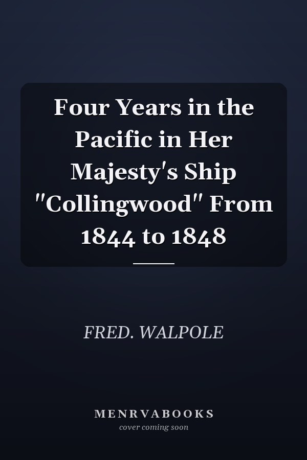 Four Years in the Pacific in Her Majesty's Ship "Collingwood" From 1844 to 1848
