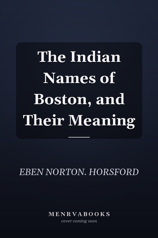 The Indian Names of Boston, and Their Meaning