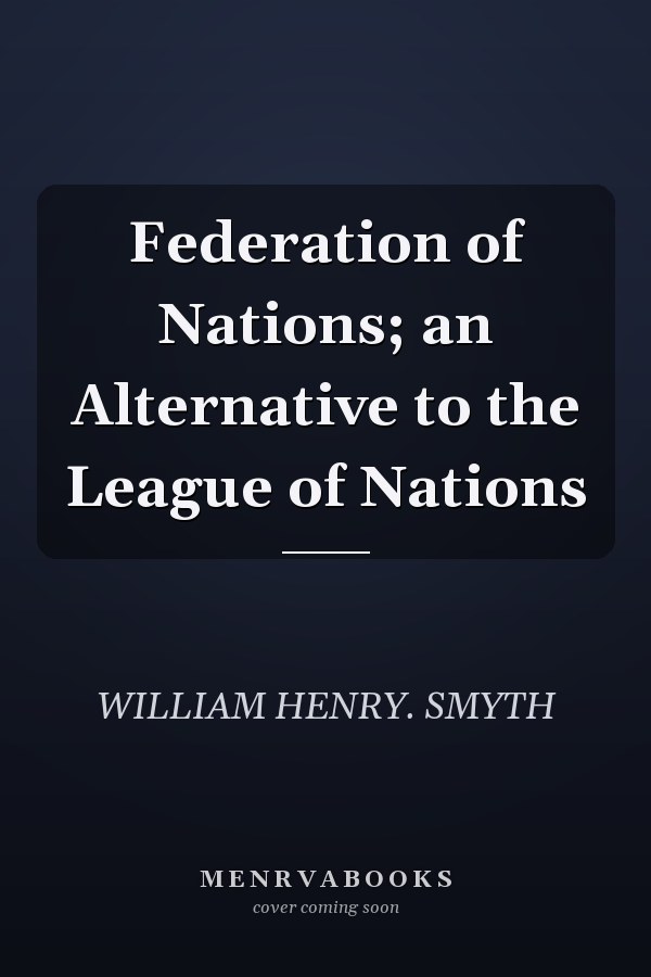 Federation of Nations; an Alternative to the League of Nations