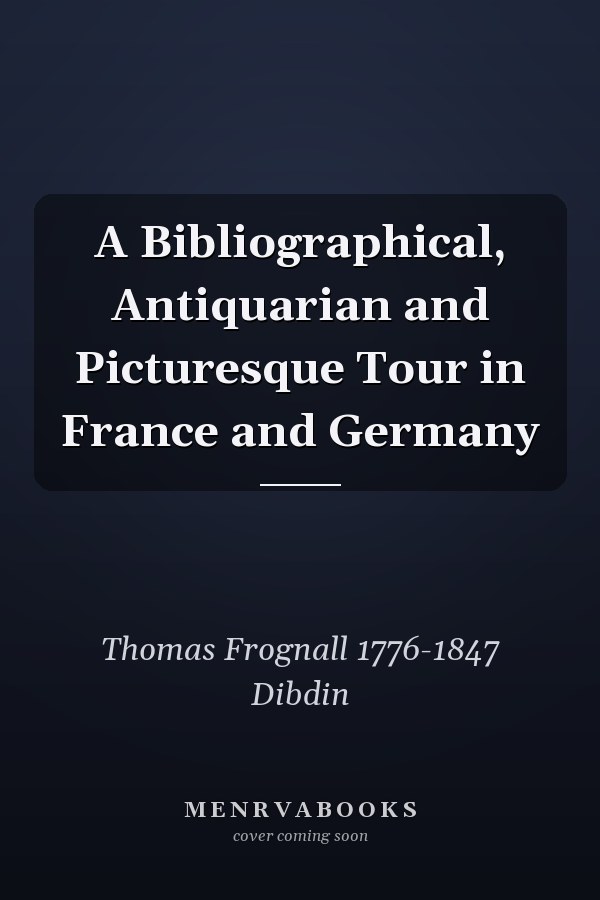 A Bibliographical, Antiquarian and Picturesque Tour in France and Germany