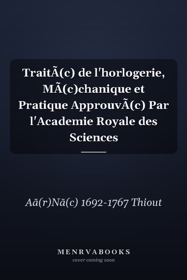TraitÃ(c) de l'horlogerie, MÃ(c)chanique et Pratique ApprouvÃ(c) Par l'Academie Royale des Sciences
