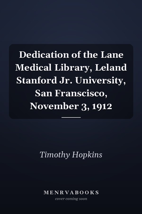 Dedication of the Lane Medical Library, Leland Stanford Jr. University, San Franscisco, November 3, 1912