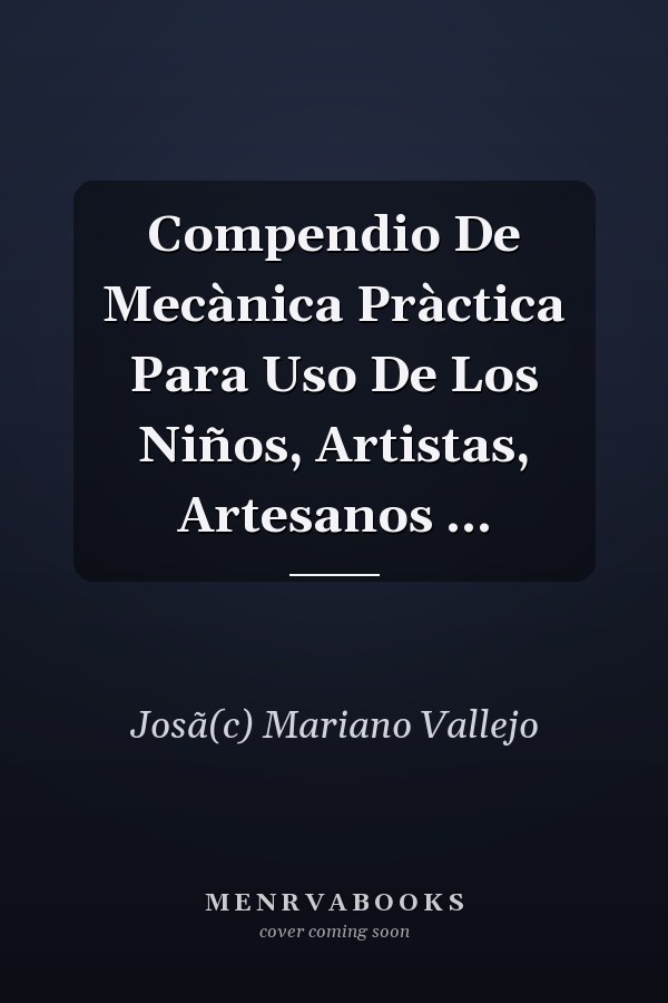 Compendio De Mecànica Pràctica Para Uso De Los Niños, Artistas, Artesanos ...