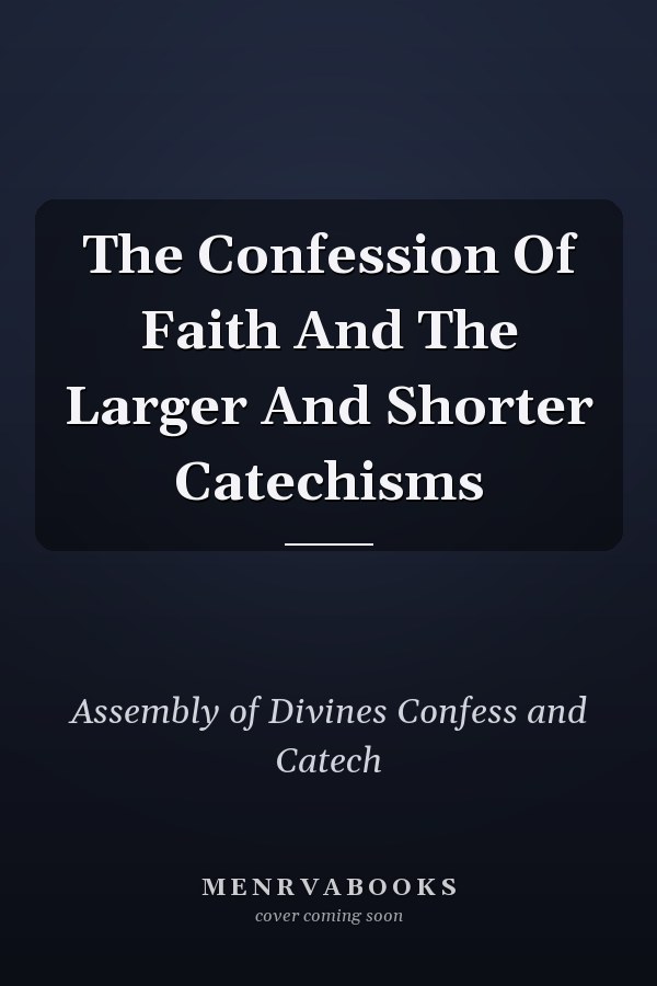 The Confession Of Faith And The Larger And Shorter Catechisms