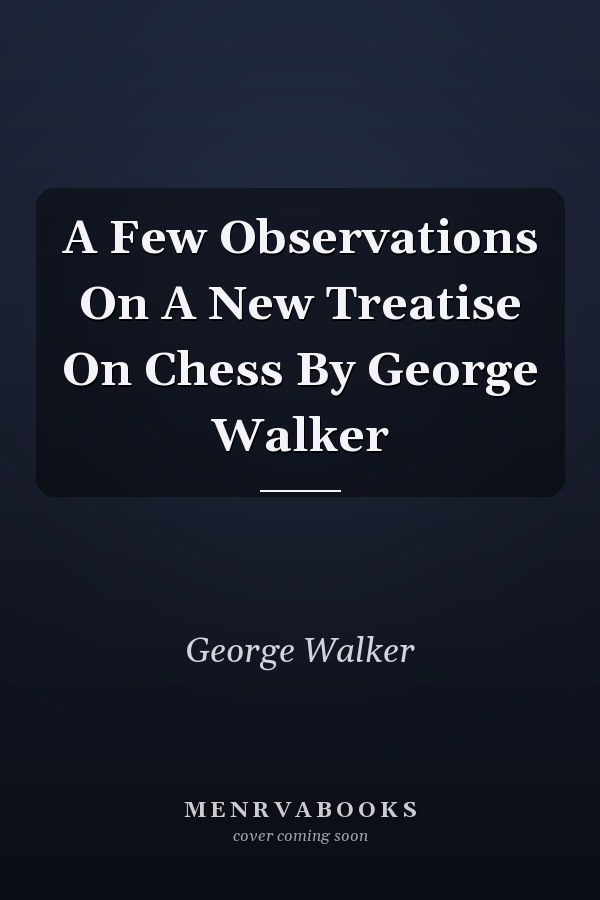 A Few Observations On A New Treatise On Chess By George Walker