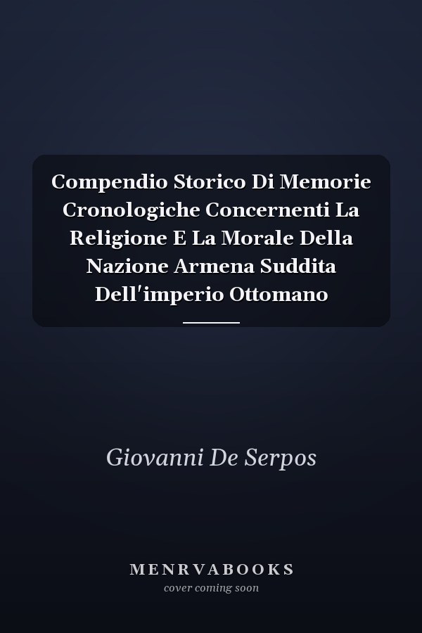 Compendio Storico Di Memorie Cronologiche Concernenti La Religione E La Morale Della Nazione Armena Suddita Dell'imperio Ottomano
