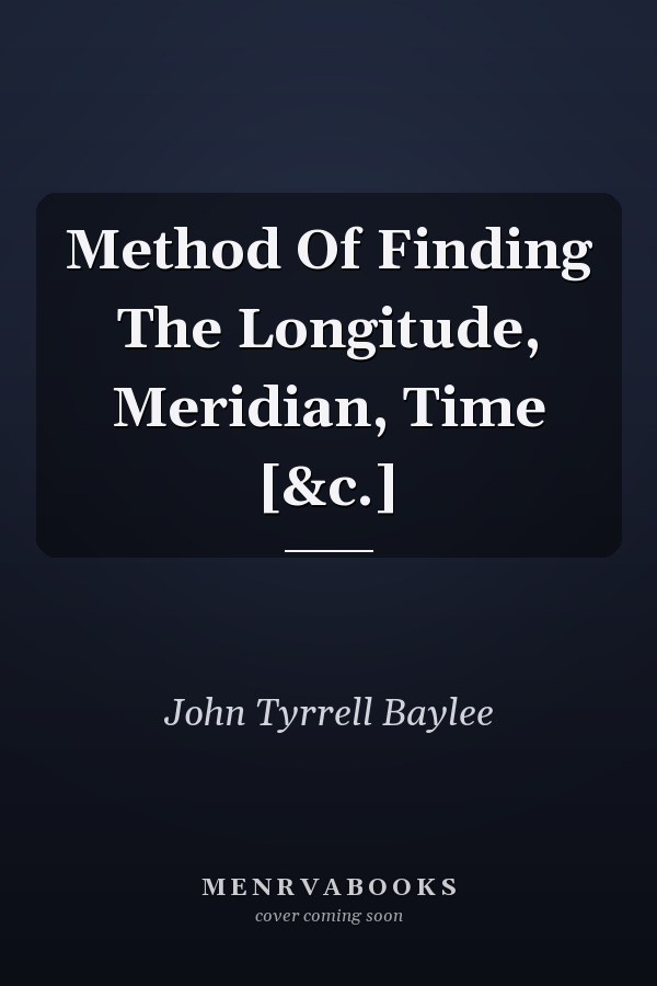 Method Of Finding The Longitude, Meridian, Time [&c.]