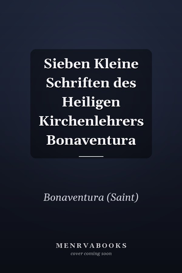 Sieben Kleine Schriften des Heiligen Kirchenlehrers Bonaventura