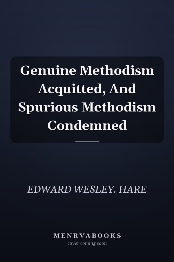 Genuine Methodism Acquitted, And Spurious Methodism Condemned