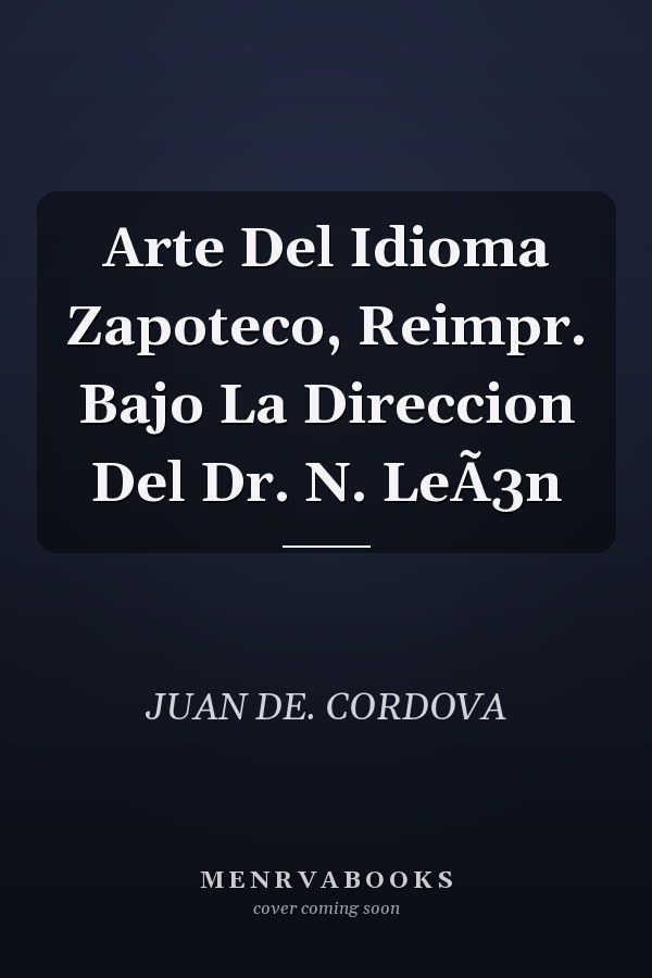 Arte Del Idioma Zapoteco, Reimpr. Bajo La Direccion Del Dr. N. LeÃ3n