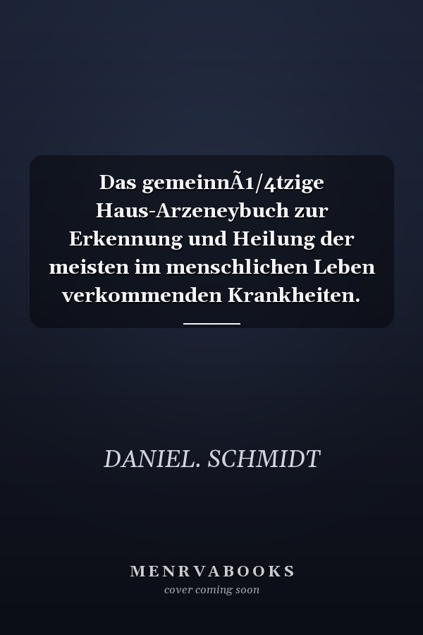 Das gemeinnÃ1/4tzige Haus-Arzeneybuch zur Erkennung und Heilung der meisten im menschlichen Leben verkommenden Krankheiten.