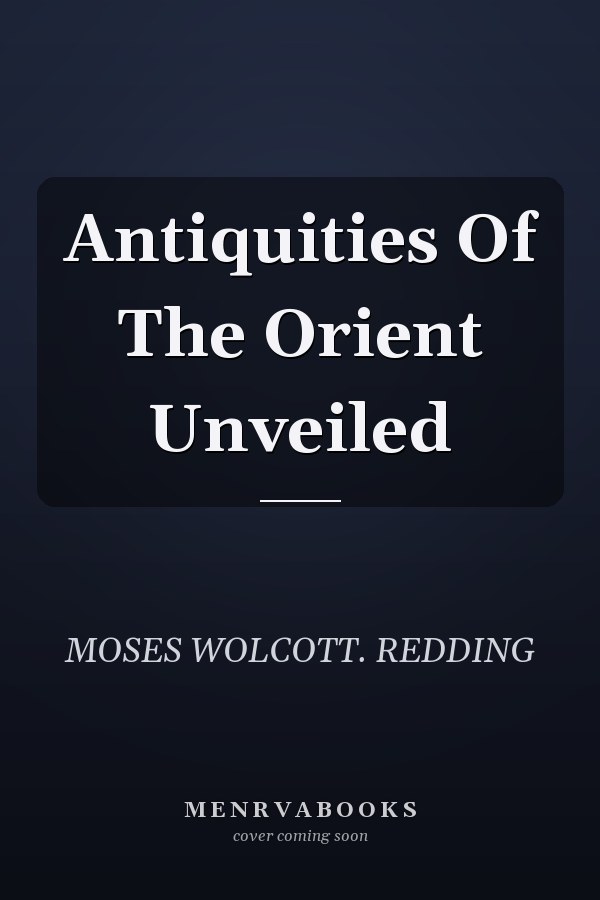Antiquities Of The Orient Unveiled