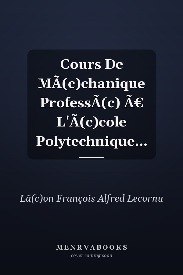 Cours De MÃ(c)chanique ProfessÃ(c) Ã€ L'Ã(c)cole Polytechnique...