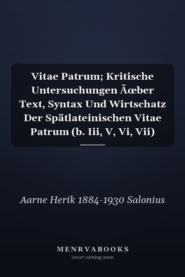 Vitae Patrum; Kritische Untersuchungen Ãœber Text, Syntax Und Wirtschatz Der Spätlateinischen Vitae Patrum (b. Iii, V, Vi, Vii)