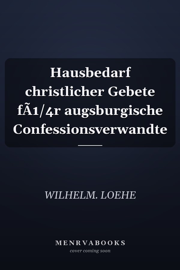 Hausbedarf christlicher Gebete fÃ1/4r augsburgische Confessionsverwandte