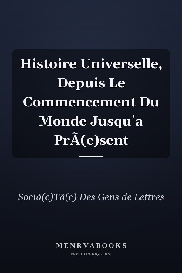 Histoire Universelle, Depuis Le Commencement Du Monde Jusqu'a PrÃ(c)sent