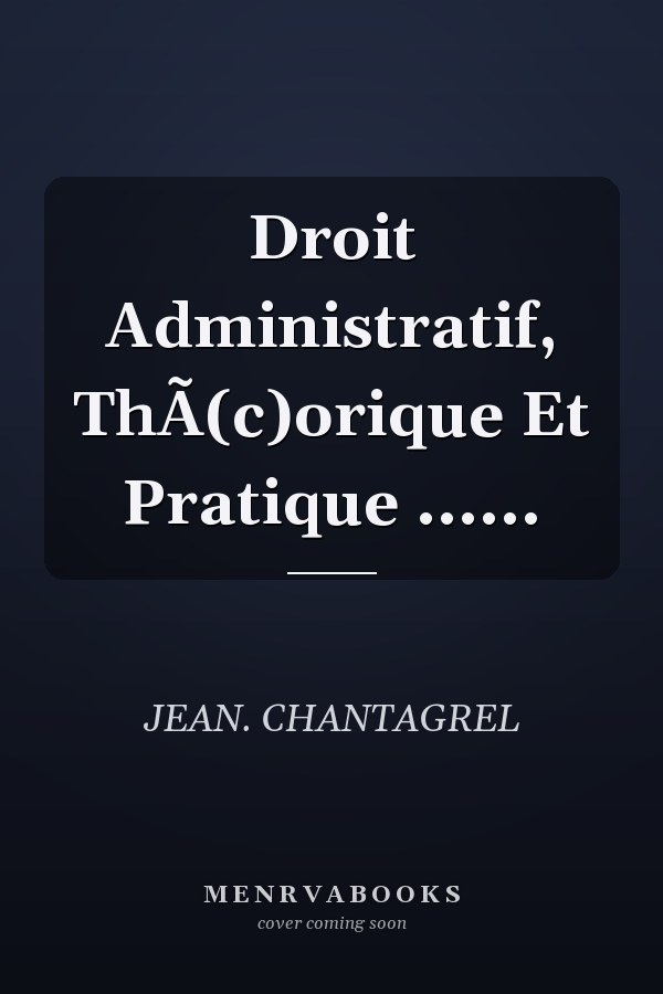 Droit Administratif, ThÃ(c)orique Et Pratique ......