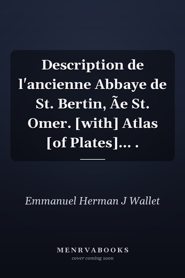 Description de l'ancienne Abbaye de St. Bertin, Ãe St. Omer. [with] Atlas [of Plates]... .