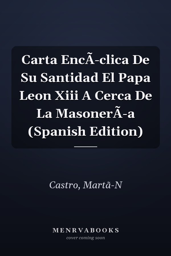 Carta EncÃ-clica De Su Santidad El Papa Leon Xiii A Cerca De La MasonerÃ-a (Spanish Edition)