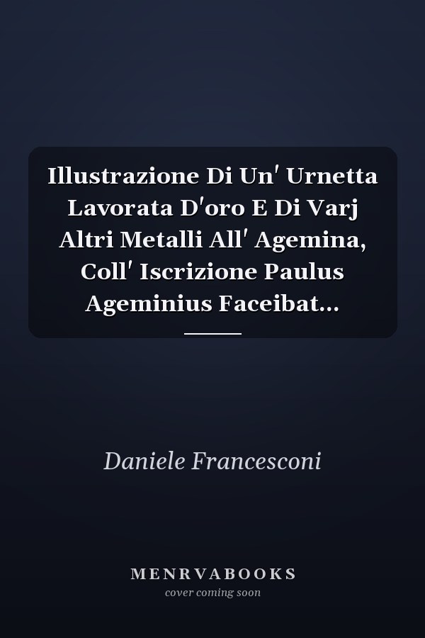 Illustrazione Di Un' Urnetta Lavorata D'oro E Di Varj Altri Metalli All' Agemina, Coll' Iscrizione Paulus Ageminius Faceibat...