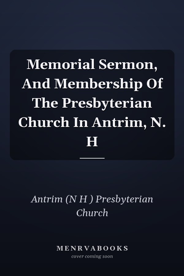 Memorial Sermon, And Membership Of The Presbyterian Church In Antrim, N. H