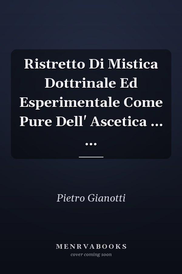 Ristretto Di Mistica Dottrinale Ed Esperimentale Come Pure Dell' Ascetica ... ...