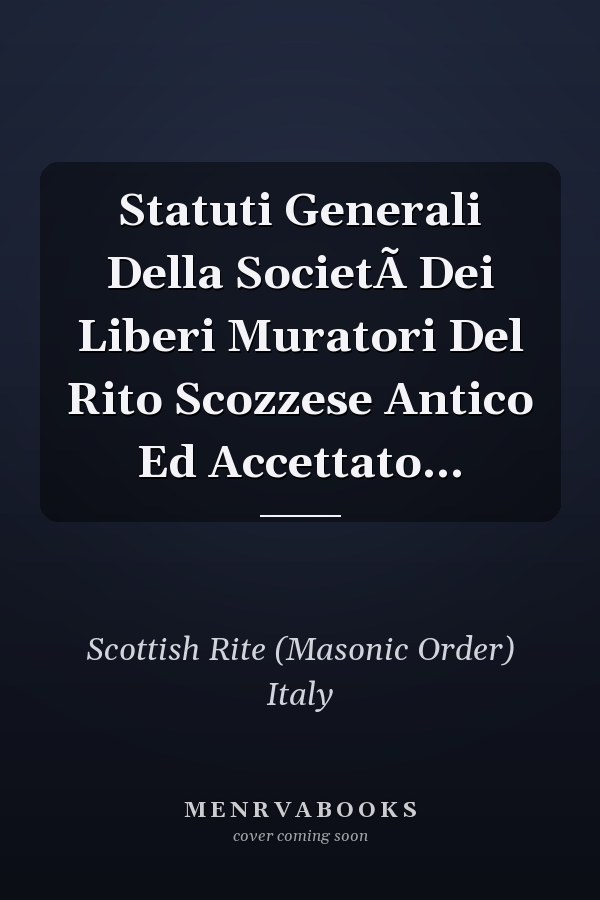 Statuti Generali Della SocietÃ Dei Liberi Muratori Del Rito Scozzese Antico Ed Accettato...